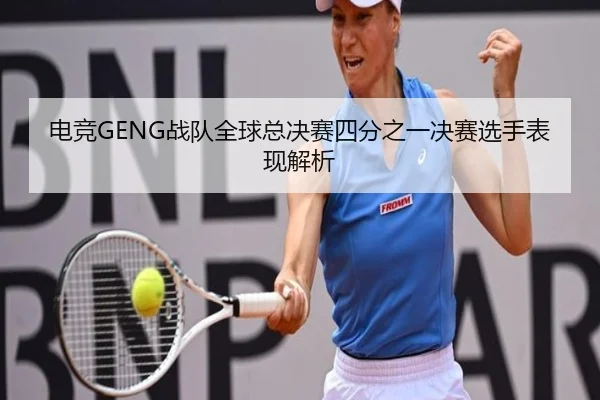 电竞GENG战队全球总决赛四分之一决赛选手表现解析