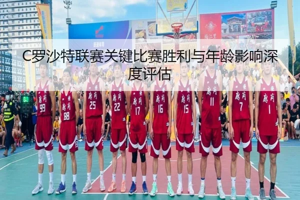 C罗沙特联赛关键比赛胜利与年龄影响深度评估